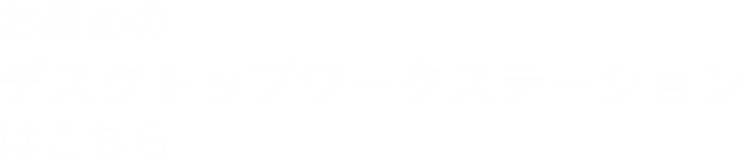 お薦めのデスクトップワークステーションはこちら