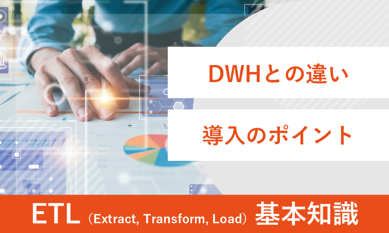 ETLの基礎知識と成功のポイント｜導入手順やツール・活用事例