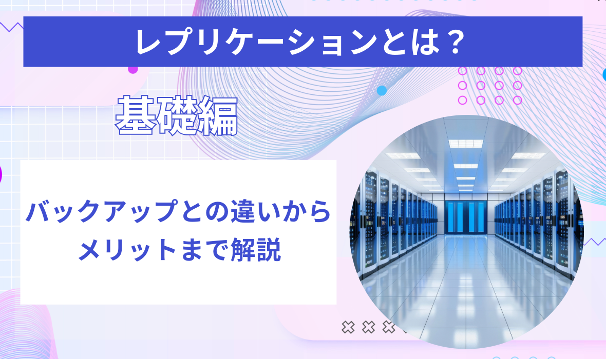 レプリケーションとは？バックアップとの違いからメリットまで解説